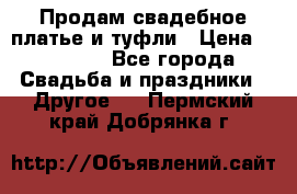 Продам свадебное платье и туфли › Цена ­ 15 000 - Все города Свадьба и праздники » Другое   . Пермский край,Добрянка г.